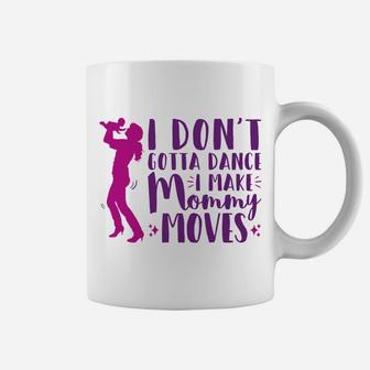 I Dont Gotta Dance I Make Mommy Moves For New Mom Coffee Mug - Seseable