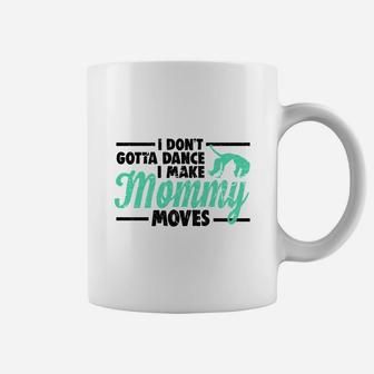I Dont Gotta Dance I Make Mommy Moves Mom Coffee Mug - Seseable