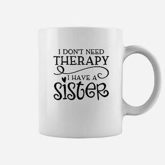 I Dont Need Therapy I Have A Sister Funny Siblings Coffee Mug - Seseable