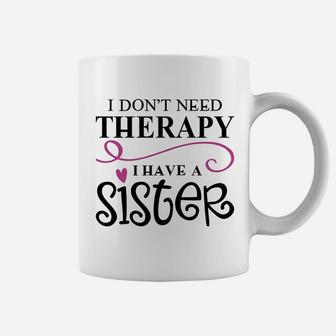 I Dont Need Therapy I Have My Sister Coffee Mug - Seseable