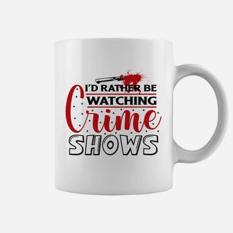 I Have Had Rather Be Watching Crime Shows Crime Shows Coffee Mug - Seseable