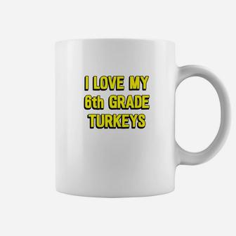 I Love My 6th Grade Turkeys Thanksgiving Teacher Coffee Mug - Seseable