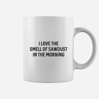 I Love The Smell Of Sawdust In The Morning Funny Coffee Mug - Seseable