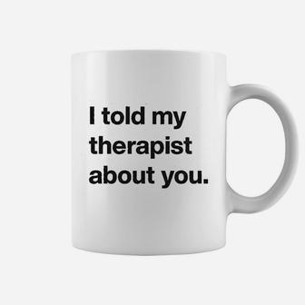I Told My Therapist About You Funny Humor Sarcasm Graphic Coffee Mug - Seseable