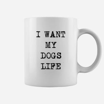 I Want My Dogs Life Funny Funny Dog Lover Coffee Mug - Seseable