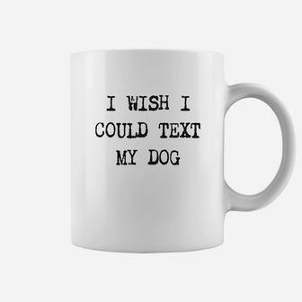I Wish I Could Text My Dog Coffee Mug - Seseable