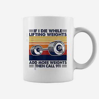If I Die While Lifting Weights Add More Weights Call 911 Coffee Mug - Seseable