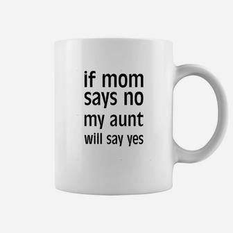 If Mom Says No, My Aunt Will Say Yes Coffee Mug - Seseable
