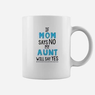 If My Mom Says No My Aunt Will Says Yes Coffee Mug - Seseable