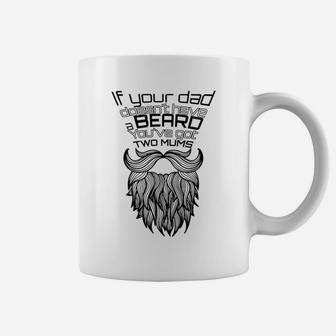 If Your Dad Doesnt Have A Beard Youve Got Two Mums Coffee Mug - Seseable