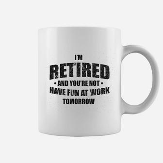 Im Retired And You Are Not Have Fun At Work Tomorrow Coffee Mug - Seseable