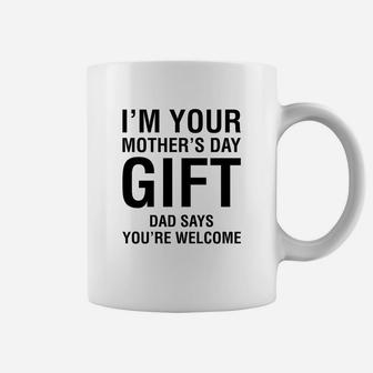 Im Your Mothers Day Gift Dad Says Youre Welcome Coffee Mug - Seseable