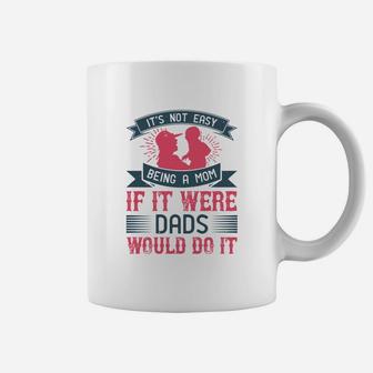 Its Not Easy Being A Mom If It Were Dads Would Do It Coffee Mug | Seseable CA
