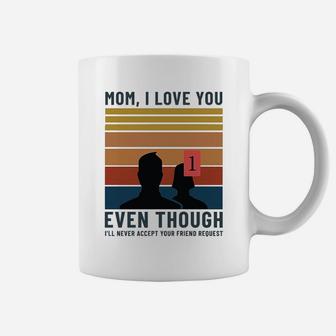 Mom I Love You Even Though Never Accept Your Friend Request Coffee Mug - Seseable