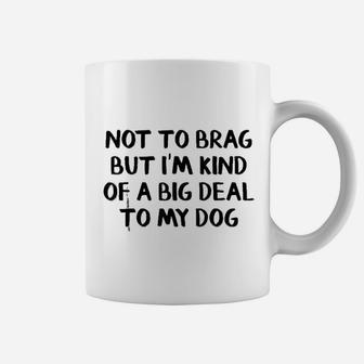 Not To Brag But I Am Kind Of A Big Deal To My Dog Coffee Mug - Seseable