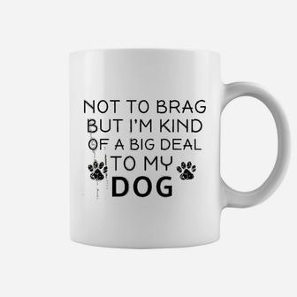 Not To Brag But I Am Kind Of A Big Deal To My Dog Dog Lovers Coffee Mug - Seseable