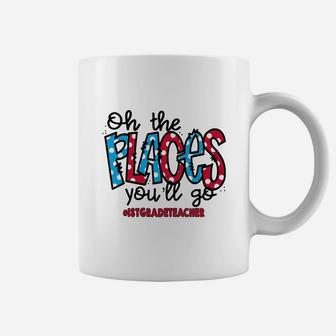 Oh The Places You Will Go 1st Grade Teacher Awesome Saying Teaching Jobs Coffee Mug - Seseable