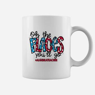 Oh The Places You Will Go Algebra Teacher Awesome Saying Teaching Jobs Coffee Mug - Seseable