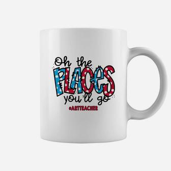 Oh The Places You Will Go Art Teacher Awesome Saying Teaching Jobs Coffee Mug - Seseable