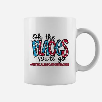 Oh The Places You Will Go Physical Education Teacher Awesome Saying Teaching Jobs Coffee Mug - Seseable
