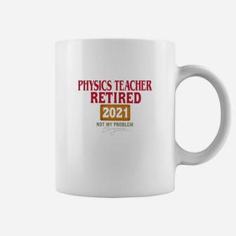 Physics Teacher Retired 2021 Not My Problem Anymore Funny Saying Job Title Coffee Mug - Seseable