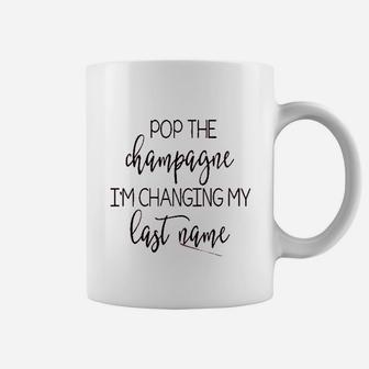 Pop The Champagne I Am Changing My Last Name Coffee Mug - Seseable