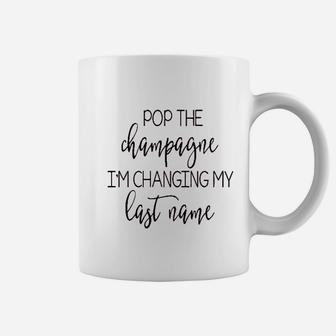 Pop The Champagne Im Changing My Last Name Coffee Mug - Seseable