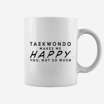 Taekwondo Makes Me Happy You Not So Much Funny Coffee Mug - Seseable