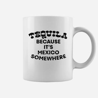 Tequila Because Its Mexico Somewhere Funny Drinking Coffee Mug - Seseable