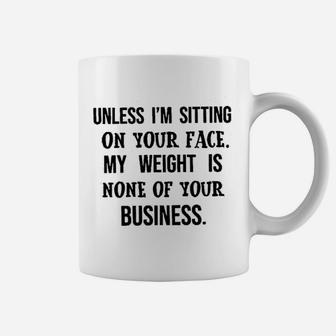 Unless I Am Sitting On Your Face My Weight Coffee Mug - Seseable