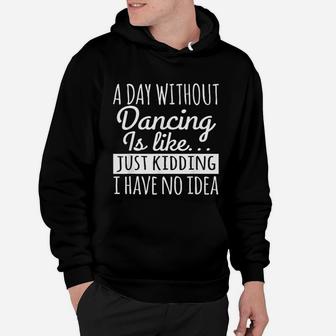 A Day Without Dancing Is Like Just Kidding I Have No Idea Hoodie - Seseable