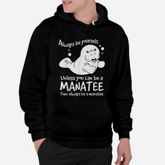 Always Be Yourself Unless You Can Be A Manatee Hoodie - Seseable