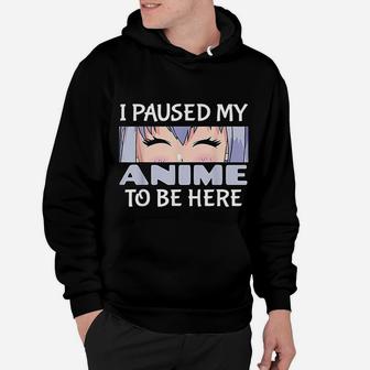 Anime Gift Japanese Gift I Paused My Anime To Be Here Hoodie - Seseable