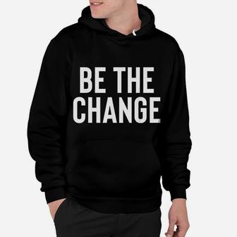 Be The Change Positive Motivational Quote Hoodie - Seseable