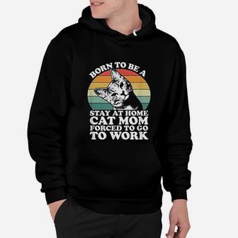 Born To Be A Stay At Home Cat Mom Forced To Go To Work Hoodie - Seseable