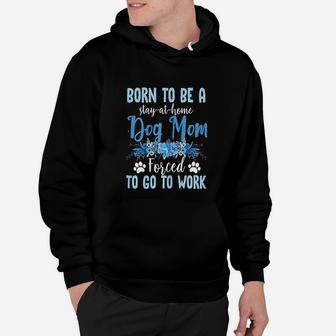Born To Be A Stay At Home Dog Mom Forced To Go To Work Hoodie - Seseable