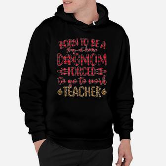Born To Be A Stay At Home Dog Mom Forced To Go To Work Teacher Hoodie - Seseable