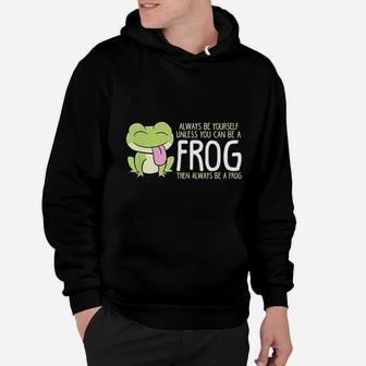 Cute Frog Always Be Yourself Unless You Can Be A Frog Hoodie | Seseable CA