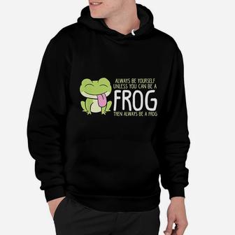 Cute Frog Always Be Yourself Unless You Can Be A Frog Hoodie - Seseable