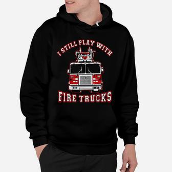 Firefighter I Still Play With Fire Trucks Hoodie - Seseable