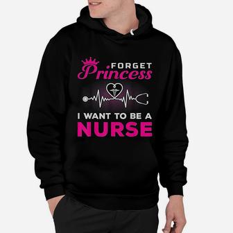 Forget Princess I Want To Be A Nurse Gift For Future Nurse Hoodie - Seseable