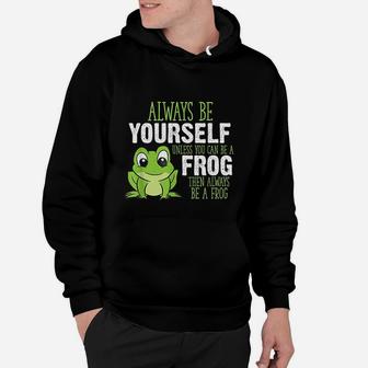 Frog Gifts Always Be Yourself Unless You Can Be A Frog Hoodie - Seseable