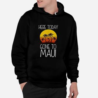 Funny Here Today Gone To Maui Cool Hawaii Hoodie - Seseable