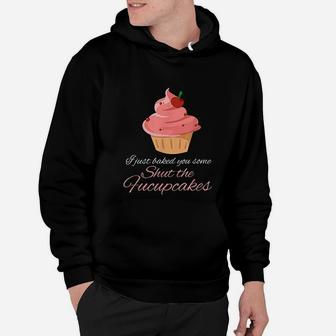 Funny I Just Baked You Some Shut The Fucupcakes Hoodie - Seseable