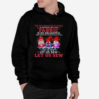 Gnomes Oh The Weather Outside Is Frightful But This Fabric Is So Delightful Shirt Hoodie - Seseable