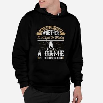I Always Want More Whether It’s A Goal Or Winning A Game I’m Never Satisfied Hoodie - Seseable