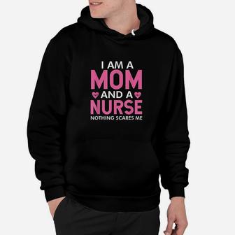 I Am A Mom And A Nurse Nothing Scares Me Funny Nurses Gifts Hoodie - Seseable