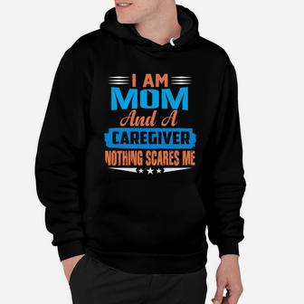 I Am Mom And A Caregiver Nothing Scares Me Hoodie - Seseable