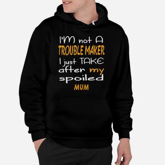 I Am Not A Trouble Maker I Just Take After My Spoiled Mum Funny Women Saying Hoodie - Seseable