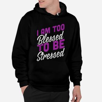 I Am Too Blessed To Be Stressed Positive Energy Hoodie - Seseable